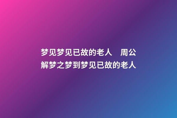 梦见梦见已故的老人　周公解梦之梦到梦见已故的老人